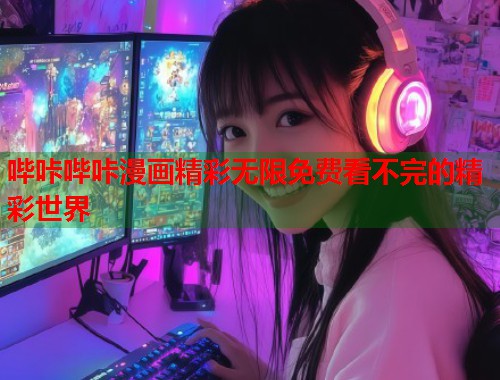 哔咔哔咔漫画精彩无限免费看不完的精彩世界