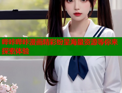 哔咔哔咔漫画精彩纷呈海量资源等你来探索体验