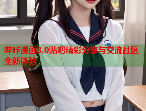 哔咔漫画3.0贴吧精彩分享与交流社区全新体验