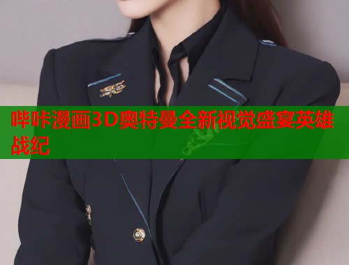哔咔漫画3D奥特曼全新视觉盛宴英雄战纪