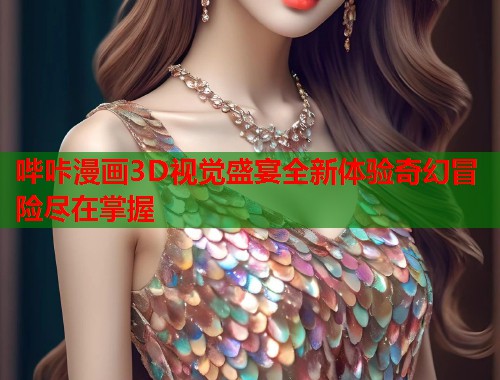 哔咔漫画3D视觉盛宴全新体验奇幻冒险尽在掌握