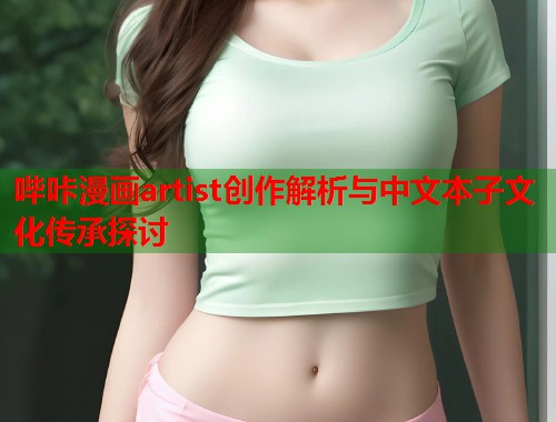哔咔漫画artist创作解析与中文本子文化传承探讨
