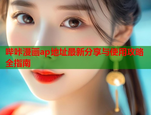 哔咔漫画ap地址最新分享与使用攻略全指南
