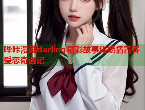 哔咔漫画darling精彩故事集燃情青春爱恋奇遇记
