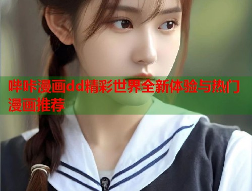 哔咔漫画dd精彩世界全新体验与热门漫画推荐