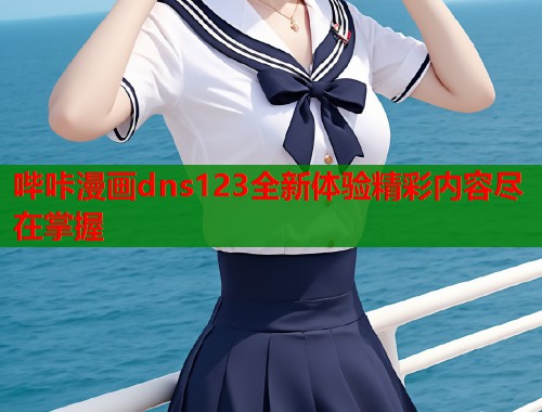 哔咔漫画dns123全新体验精彩内容尽在掌握