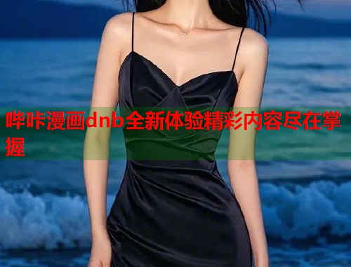 哔咔漫画dnb全新体验精彩内容尽在掌握