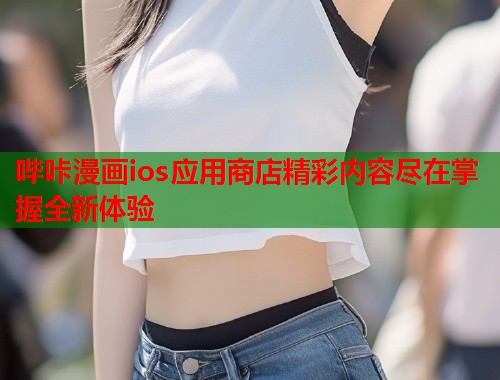 哔咔漫画ios应用商店精彩内容尽在掌握全新体验