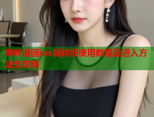 哔咔漫画ios版详细使用教程及进入方法全攻略