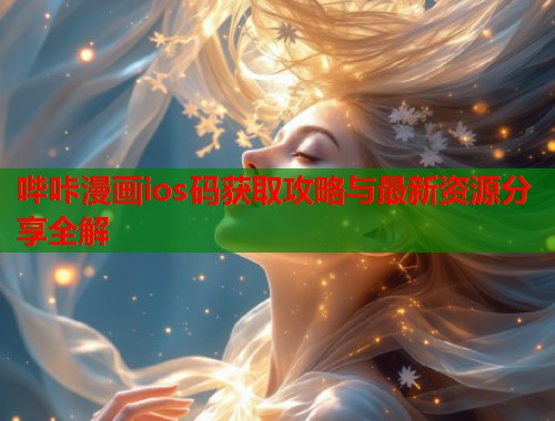 哔咔漫画ios码获取攻略与最新资源分享全解