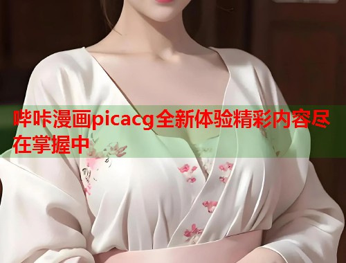哔咔漫画picacg全新体验精彩内容尽在掌握中