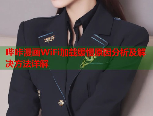 哔咔漫画WiFi加载缓慢原因分析及解决方法详解