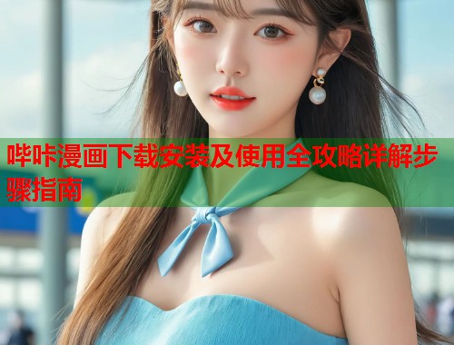 哔咔漫画下载安装及使用全攻略详解步骤指南