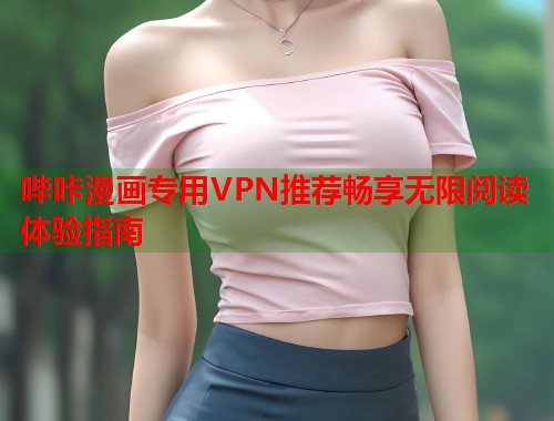 哔咔漫画专用VPN推荐畅享无限阅读体验指南