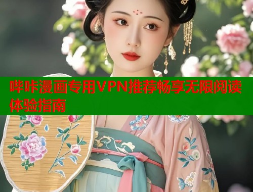 哔咔漫画专用VPN推荐畅享无限阅读体验指南
