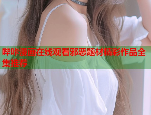 哔咔漫画在线观看邪恶题材精彩作品全集推荐