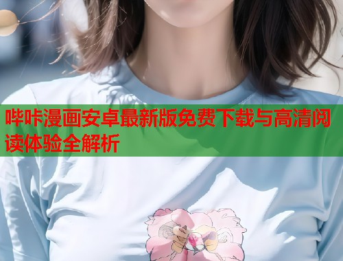 哔咔漫画安卓最新版免费下载与高清阅读体验全解析
