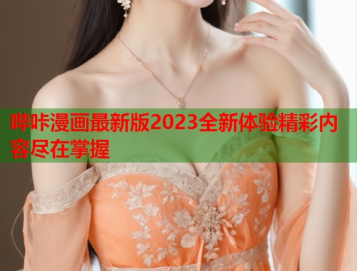 哔咔漫画最新版2023全新体验精彩内容尽在掌握