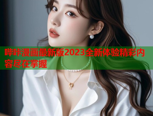 哔咔漫画最新版2023全新体验精彩内容尽在掌握