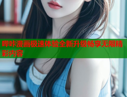 哔咔漫画极速体验全新升级畅享无限精彩内容