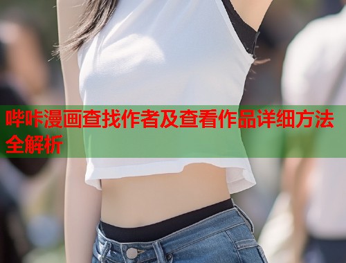 哔咔漫画查找作者及查看作品详细方法全解析