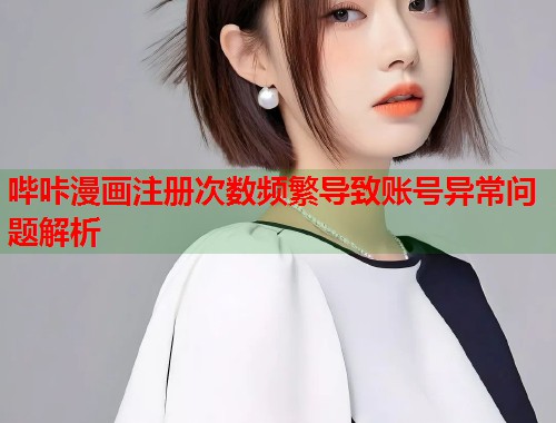 哔咔漫画注册次数频繁导致账号异常问题解析