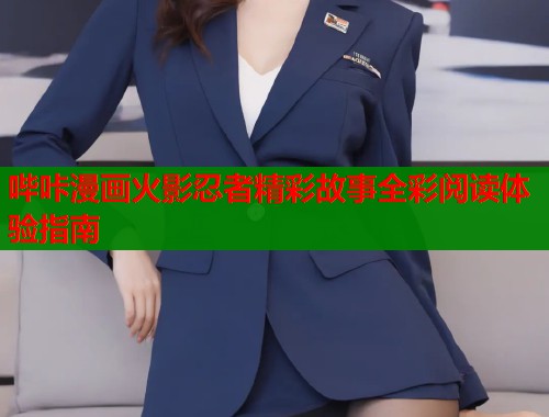 哔咔漫画火影忍者精彩故事全彩阅读体验指南