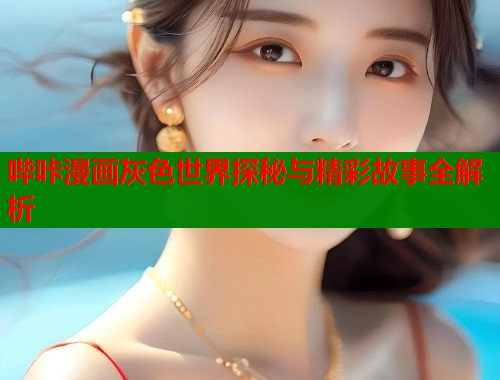 哔咔漫画灰色世界探秘与精彩故事全解析