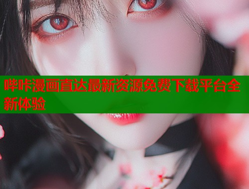 哔咔漫画直达最新资源免费下载平台全新体验