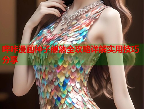 哔咔漫画种子催熟全攻略详解实用技巧分享
