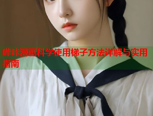 哔咔漫画科学使用梯子方法详解与实用指南