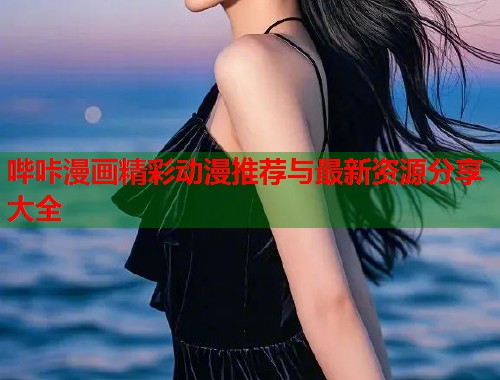 哔咔漫画精彩动漫推荐与最新资源分享大全