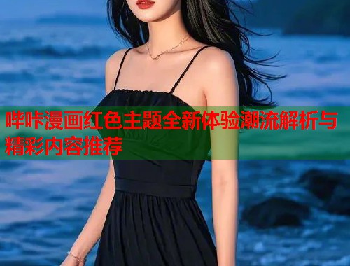 哔咔漫画红色主题全新体验潮流解析与精彩内容推荐