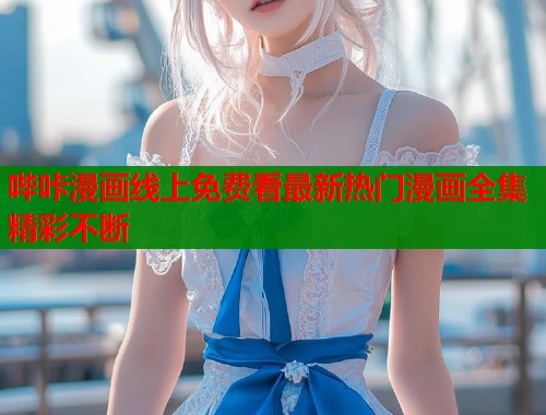 哔咔漫画线上免费看最新热门漫画全集精彩不断