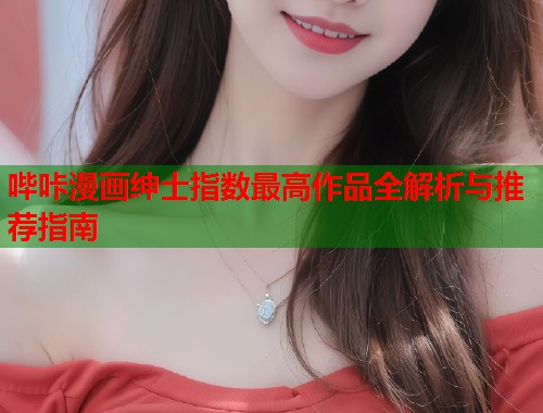 哔咔漫画绅士指数最高作品全解析与推荐指南