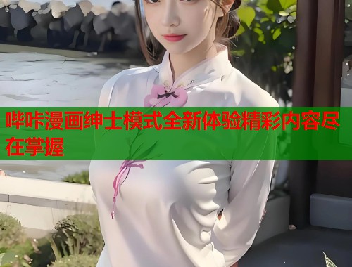 哔咔漫画绅士模式全新体验精彩内容尽在掌握