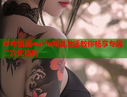 哔咔漫画waifu频道激活教你畅享专属二次元福利