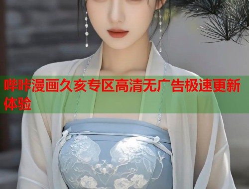 哔咔漫画久亥专区高清无广告极速更新体验