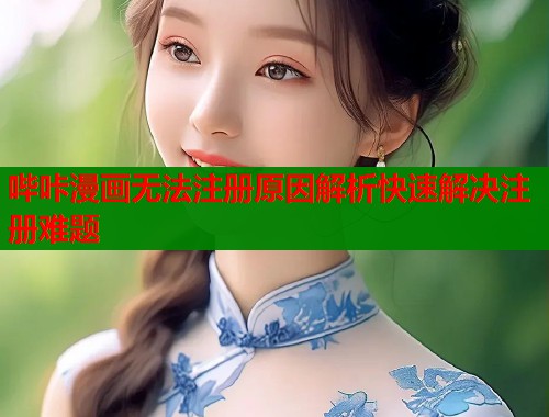 哔咔漫画无法注册原因解析快速解决注册难题