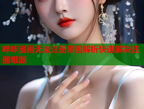 哔咔漫画无法注册原因解析快速解决注册难题