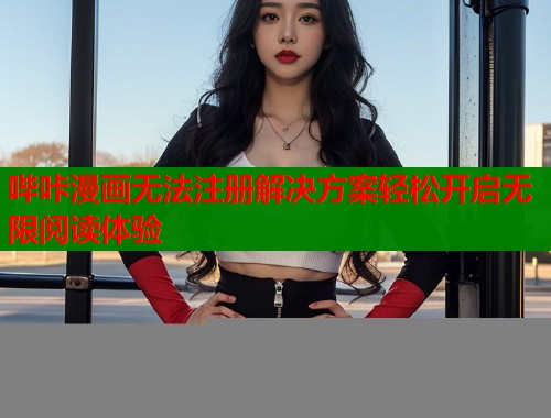 哔咔漫画无法注册解决方案轻松开启无限阅读体验 哔咔漫画无法注册解决方案轻松开启无限阅读体验