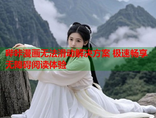哔咔漫画无法滑动解决方案 极速畅享无障碍阅读体验