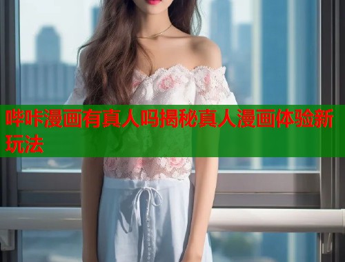 哔咔漫画有真人吗揭秘真人漫画体验新玩法