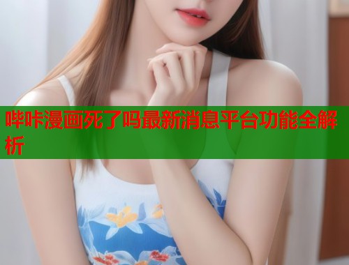 哔咔漫画死了吗最新消息平台功能全解析