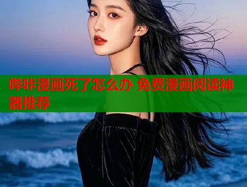 哔咔漫画死了怎么办 免费漫画阅读神器推荐
