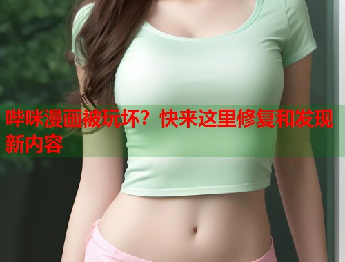 哔咪漫画被玩坏？快来这里修复和发现新内容