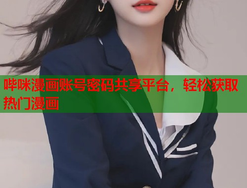 哔咪漫画账号密码共享平台，轻松获取热门漫画