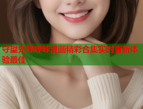 守望先锋哔咔漫画精彩合集实时更新体验最佳