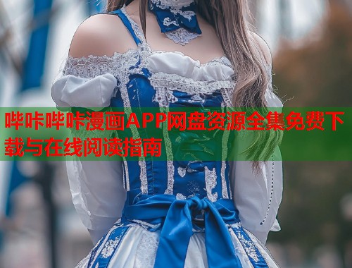 哔咔哔咔漫画APP网盘资源全集免费下载与在线阅读指南