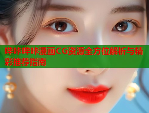 哔咔哔咔漫画CG资源全方位解析与精彩推荐指南